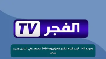 بجودة HD.. تردد قناة الفجر الجزائرية 2026 الجديد على النايل وعرب سات